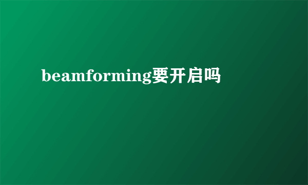 beamforming要开启吗