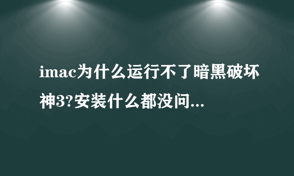 imac为什么运行不了暗黑破坏神3?安装什么都没问题,就是进入程序后一直黑屏，怎么解决？