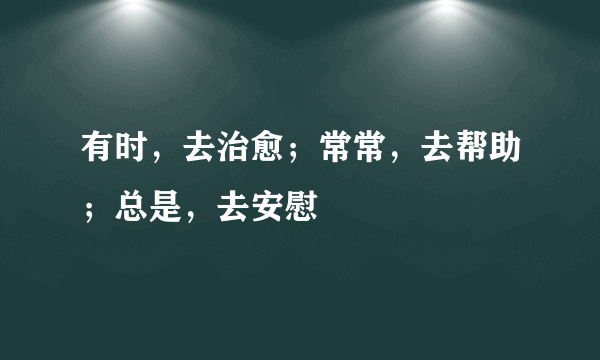 有时，去治愈；常常，去帮助；总是，去安慰
