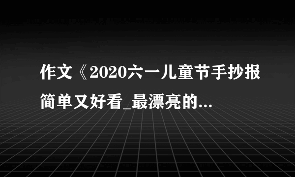 作文《2020六一儿童节手抄报简单又好看_最漂亮的六一画》