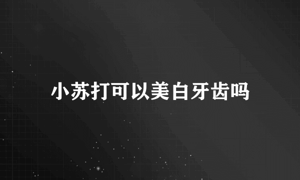 小苏打可以美白牙齿吗