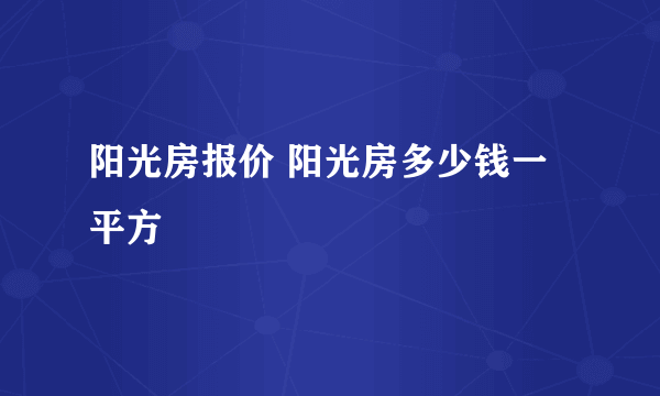 阳光房报价 阳光房多少钱一平方