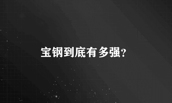 宝钢到底有多强？