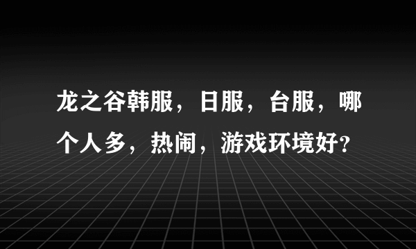 龙之谷韩服，日服，台服，哪个人多，热闹，游戏环境好？