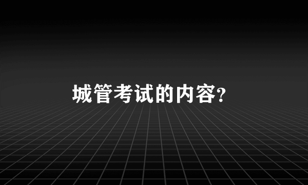 城管考试的内容？