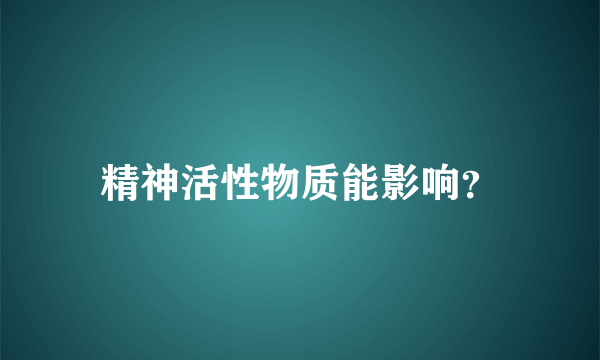 精神活性物质能影响？