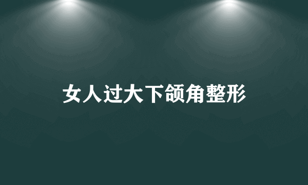女人过大下颌角整形