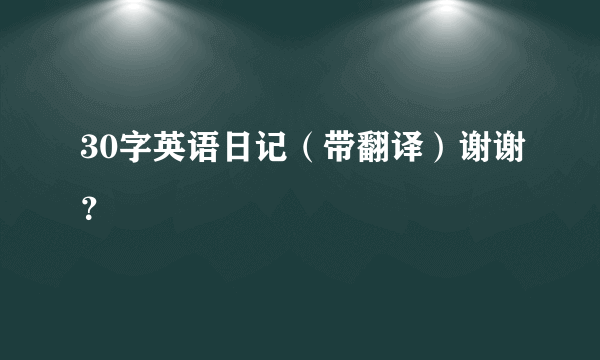 30字英语日记（带翻译）谢谢？