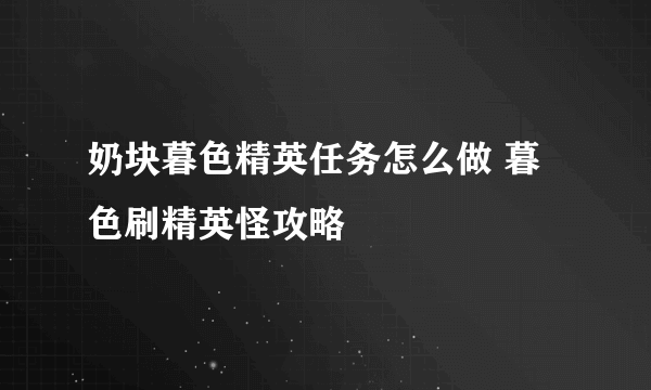 奶块暮色精英任务怎么做 暮色刷精英怪攻略