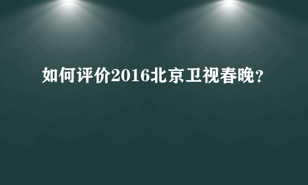 如何评价2016北京卫视春晚？