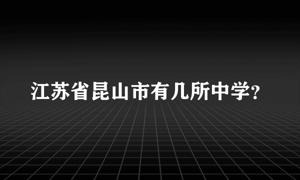 江苏省昆山市有几所中学？