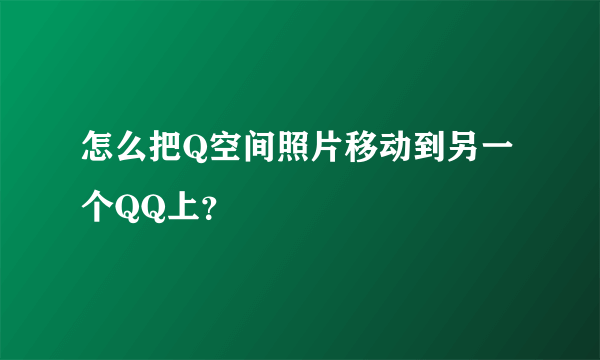 怎么把Q空间照片移动到另一个QQ上？