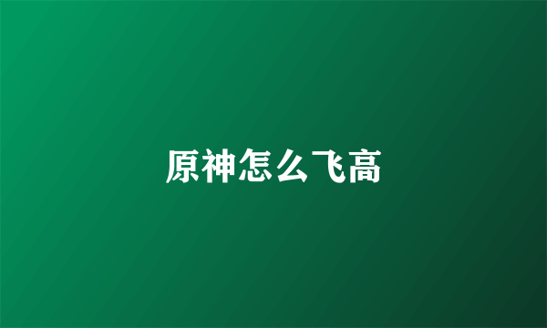 原神怎么飞高