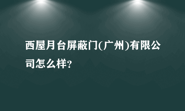 西屋月台屏蔽门(广州)有限公司怎么样？