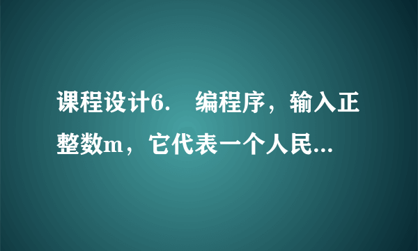 课程设计6． 编程序，输入正整数m，它代表一个人民币钱数（元数）。求取这样一个方案，使用最少张数的人民币纸币，凑成上述的钱数m，并输出求取结果。注意，现在共有7种元以上面值的人民币纸币，分别为：100，50，20，10，5，2，1。