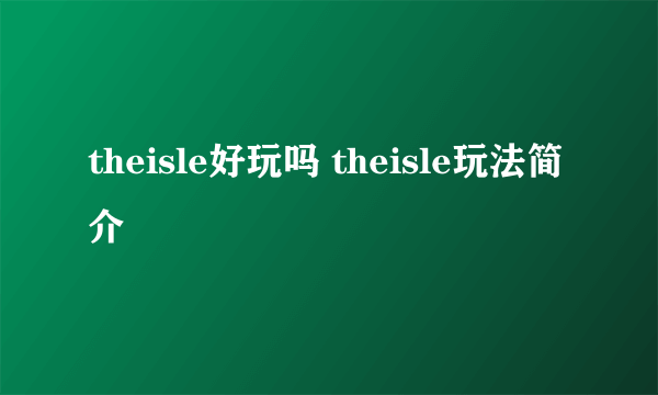 theisle好玩吗 theisle玩法简介