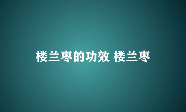 楼兰枣的功效 楼兰枣