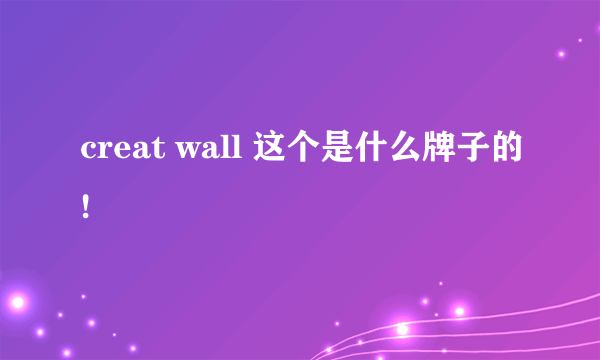 creat wall 这个是什么牌子的!