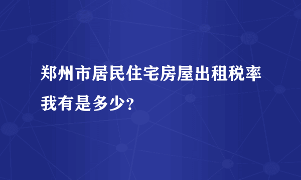 郑州市居民住宅房屋出租税率我有是多少？