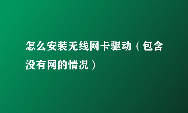 怎么安装无线网卡驱动（包含没有网的情况）