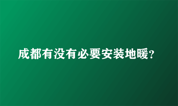 成都有没有必要安装地暖？