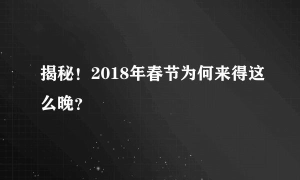 揭秘！2018年春节为何来得这么晚？