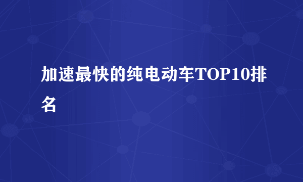 加速最快的纯电动车TOP10排名