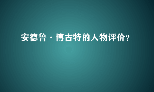 安德鲁·博古特的人物评价？
