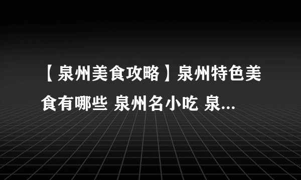 【泉州美食攻略】泉州特色美食有哪些 泉州名小吃 泉州好吃的餐厅盘点