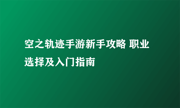 空之轨迹手游新手攻略 职业选择及入门指南