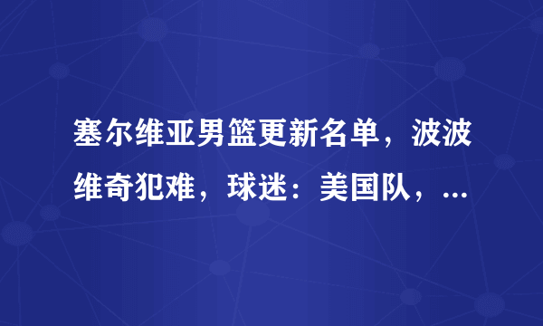 塞尔维亚男篮更新名单，波波维奇犯难，球迷：美国队，别以为稳了