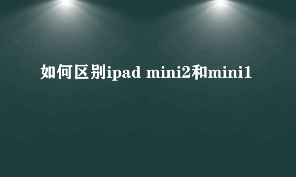如何区别ipad mini2和mini1