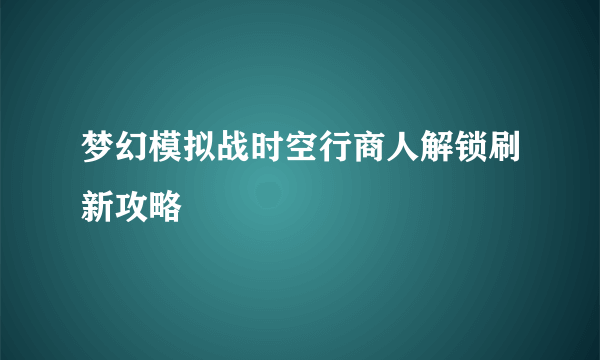 梦幻模拟战时空行商人解锁刷新攻略