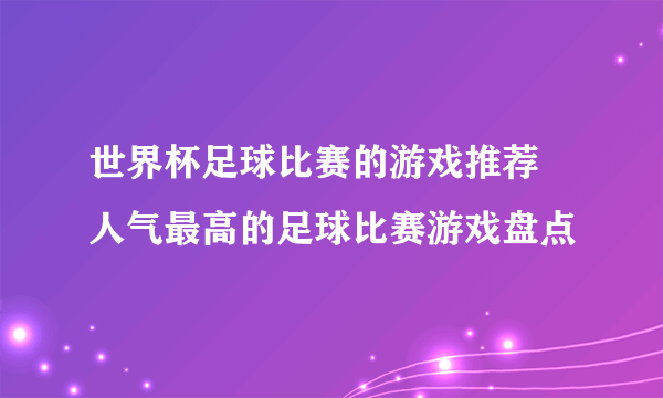 世界杯足球比赛的游戏推荐 人气最高的足球比赛游戏盘点