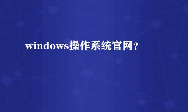 windows操作系统官网？