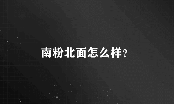 南粉北面怎么样？