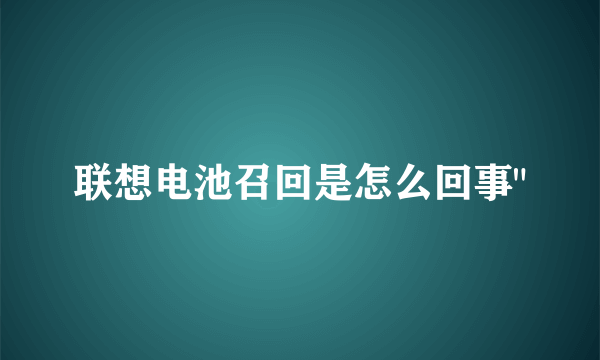 联想电池召回是怎么回事