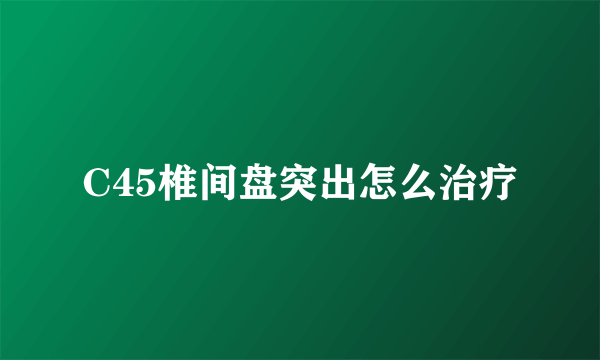 C45椎间盘突出怎么治疗