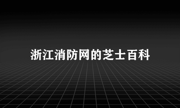 浙江消防网的芝士百科