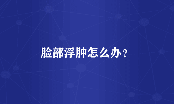 脸部浮肿怎么办？
