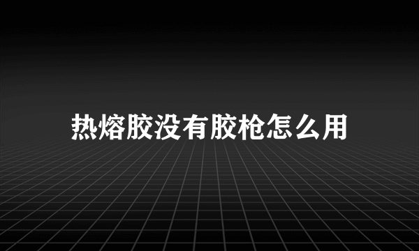 热熔胶没有胶枪怎么用