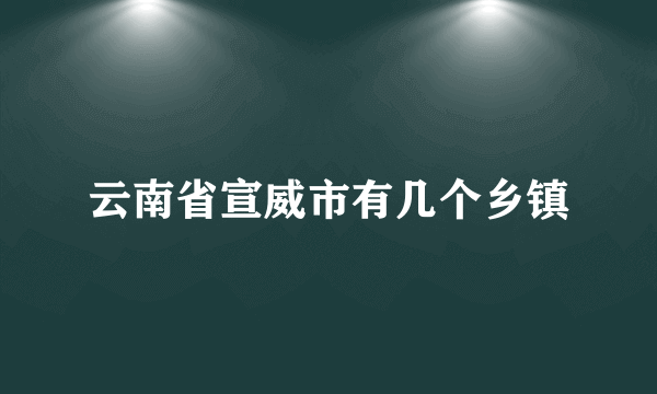 云南省宣威市有几个乡镇