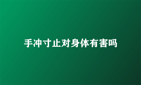 手冲寸止对身体有害吗