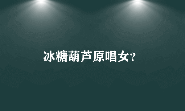 冰糖葫芦原唱女？