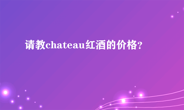请教chateau红酒的价格？