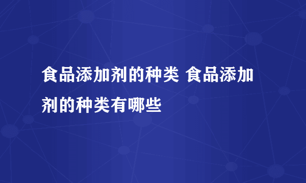 食品添加剂的种类 食品添加剂的种类有哪些