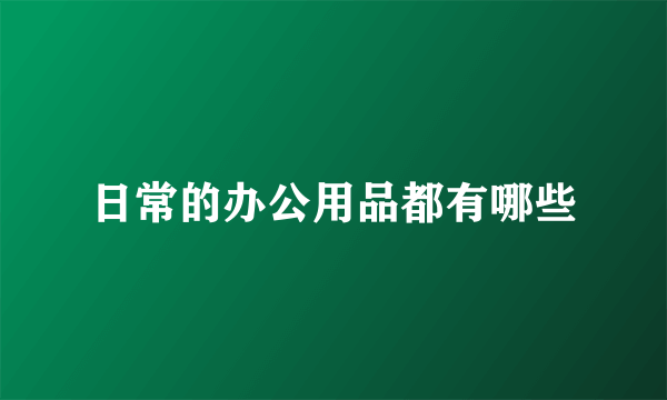 日常的办公用品都有哪些
