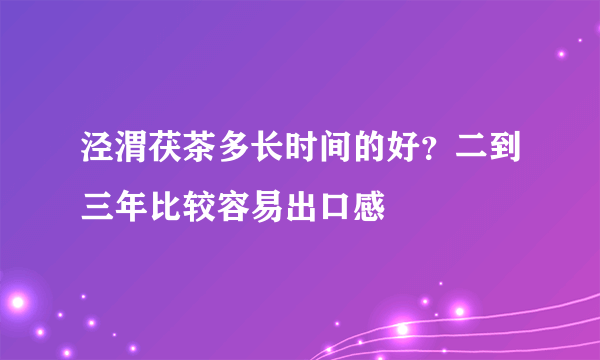 泾渭茯茶多长时间的好？二到三年比较容易出口感