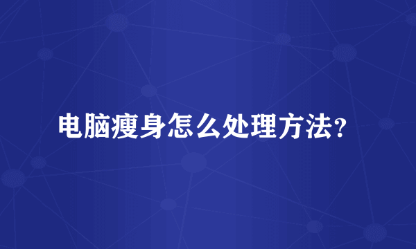 电脑瘦身怎么处理方法？