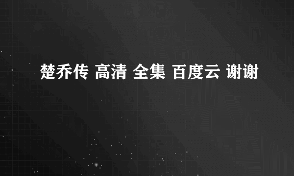 楚乔传 高清 全集 百度云 谢谢